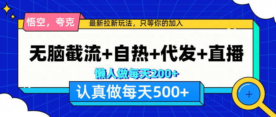 悟空、夸克拉新，无脑截流+自热+代发+直播，日入500+网创吧-网创项目资源站-副业项目-创业项目-搞钱项目八百网赚