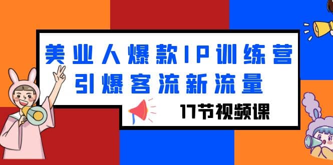 美业人爆款IP训练营，引爆客流新流量（17节视频课）网创吧-网创项目资源站-副业项目-创业项目-搞钱项目八百网赚