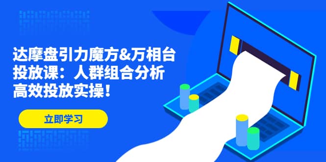 达摩盘引力魔方&万相台投放课：人群组合分析，高效投放实操网创吧-网创项目资源站-副业项目-创业项目-搞钱项目八百网赚