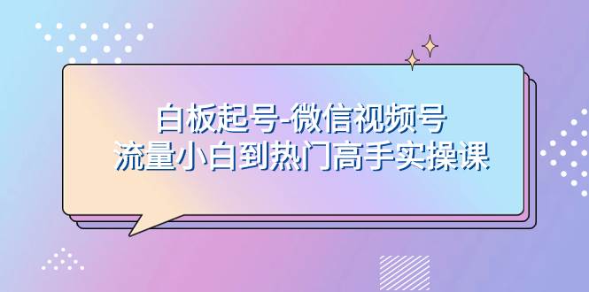 白板起号-微信视频号流量小白到热门高手实操课网创吧-网创项目资源站-副业项目-创业项目-搞钱项目八百网赚