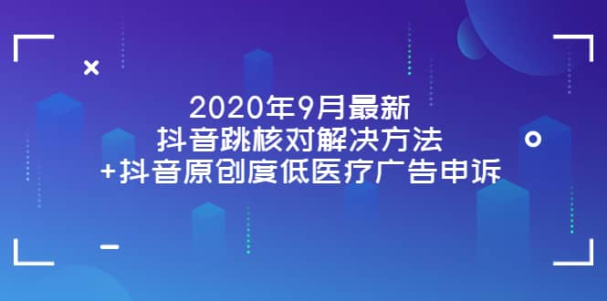 2020年9月最新抖音跳核对解决方法+抖音原创度低医疗广告申诉网创吧-网创项目资源站-副业项目-创业项目-搞钱项目八百网赚