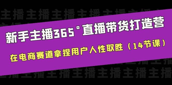 新手主播365°直播带货·打造营，在电商赛道拿捏用户人性取胜（14节课）网创吧-网创项目资源站-副业项目-创业项目-搞钱项目八百网赚