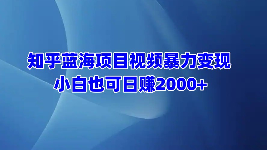 知乎蓝海项目视频暴力变现  小白也可日赚2000+网创吧-网创项目资源站-副业项目-创业项目-搞钱项目八百网赚