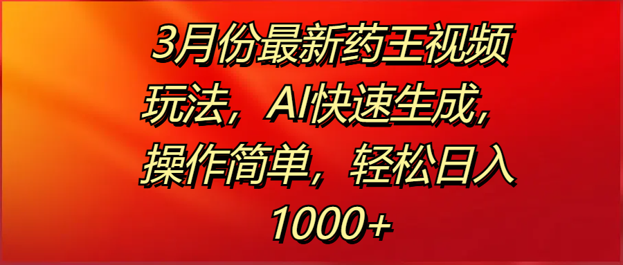 3月份最新药王视频玩法，AI快速生成，操作简单，轻松日入1000+网创吧-网创项目资源站-副业项目-创业项目-搞钱项目八百网赚