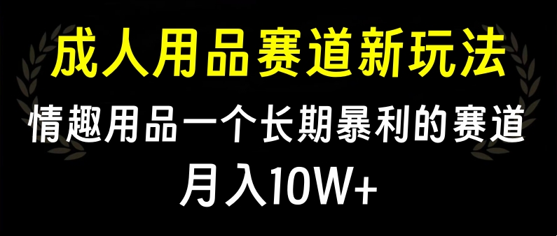 大人用品赛道新玩法，情趣用品一个长期暴利的赛道，月入10W+网创吧-网创项目资源站-副业项目-创业项目-搞钱项目八百网赚