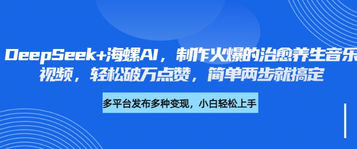 DeepSeek+海螺AI，制作火爆的治愈养生音乐视频，轻松破万点赞，简单两步就搞定网创吧-网创项目资源站-副业项目-创业项目-搞钱项目八百网赚