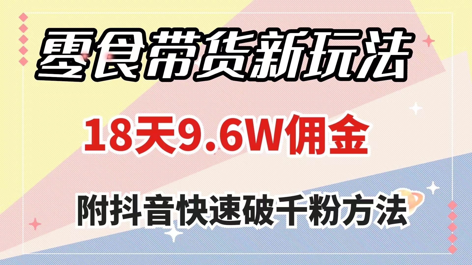 零食带货新玩法，18天9.6w佣金，几分钟一个作品（附快速破千粉方法）网创吧-网创项目资源站-副业项目-创业项目-搞钱项目八百网赚