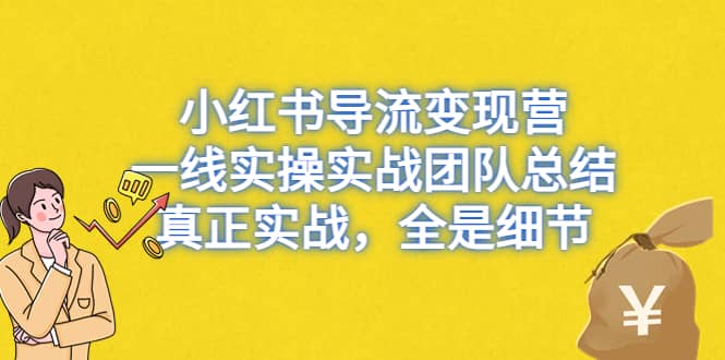 小红书导流变现营，一线实战团队总结，真正实战，全是细节，全平台适用网创吧-网创项目资源站-副业项目-创业项目-搞钱项目八百网赚