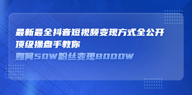 最新最全抖音短视频变现方式全公开，快人一步迈入抖音运营变现捷径网创吧-网创项目资源站-副业项目-创业项目-搞钱项目八百网赚