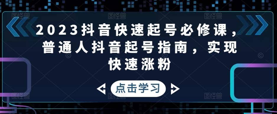 2023抖音快速起号必修课，普通人抖音起号指南，实现快速涨粉网创吧-网创项目资源站-副业项目-创业项目-搞钱项目八百网赚