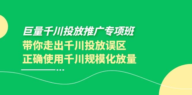 巨量千川投放推广专项班，带你走出千川投放误区正确使用千川规模化放量网创吧-网创项目资源站-副业项目-创业项目-搞钱项目八百网赚