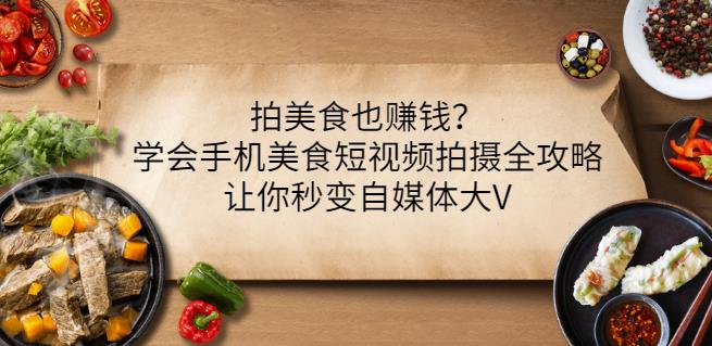 拍美食也赚钱？学会手机美食短视频拍摄全攻略，让你秒变自媒体大V网创吧-网创项目资源站-副业项目-创业项目-搞钱项目八百网赚