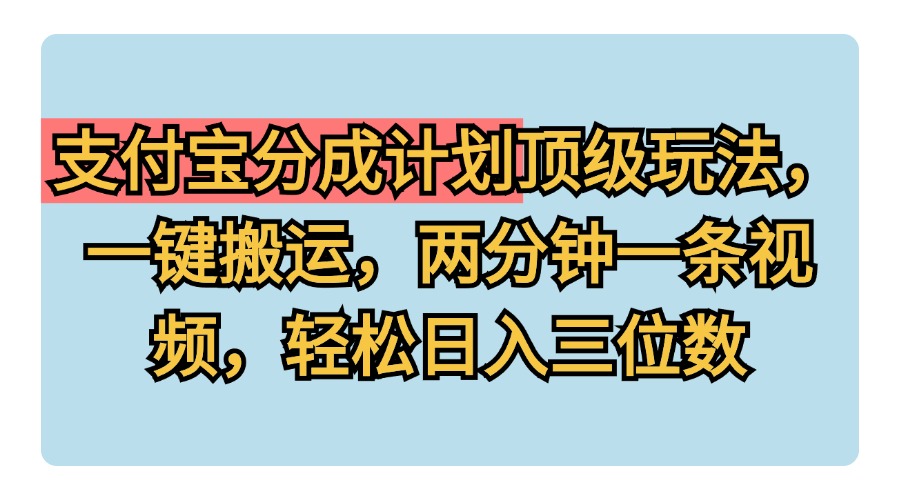 支付宝分成计划玩法，一键搬运，两分钟一条视频，轻松日入三位数网创吧-网创项目资源站-副业项目-创业项目-搞钱项目八百网赚