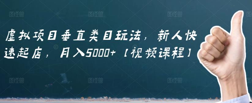 虚拟项目垂直类目玩法，新人快速起店，月入5000+【视频课程】网创吧-网创项目资源站-副业项目-创业项目-搞钱项目八百网赚