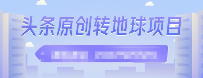 外面收2000大洋的‮条头‬原创转地球项目，单号每天做6-8个视频，收益过百很轻松网创吧-网创项目资源站-副业项目-创业项目-搞钱项目八百网赚