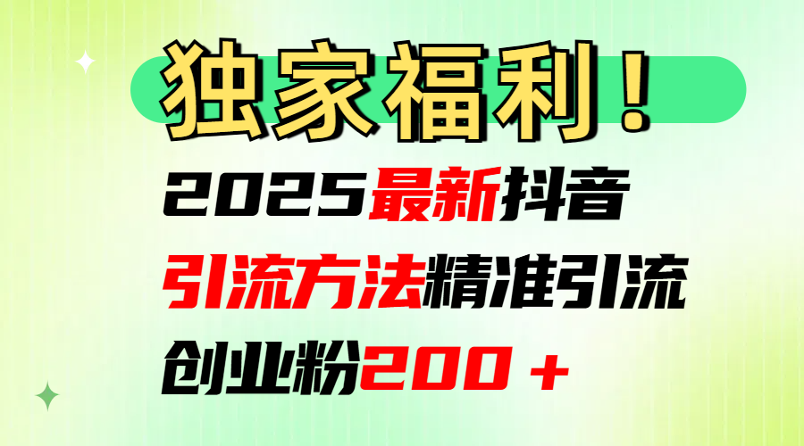 2025最新抖音引流方法每日精准引流创业粉200＋网创吧-网创项目资源站-副业项目-创业项目-搞钱项目八百网赚