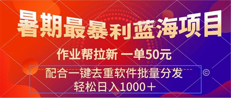 暑期最暴利蓝海项目 作业帮拉新 一单50元 配合一键去重软件批量分发网创吧-网创项目资源站-副业项目-创业项目-搞钱项目八百网赚