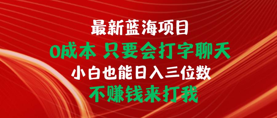 最新蓝海项目 0成本 只要会打字聊天 小白也能日入三位数 不赚钱来打我网创吧-网创项目资源站-副业项目-创业项目-搞钱项目八百网赚