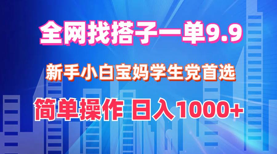 全网找搭子1单9.9 新手小白宝妈学生党首选 简单操作 日入1000+网创吧-网创项目资源站-副业项目-创业项目-搞钱项目八百网赚
