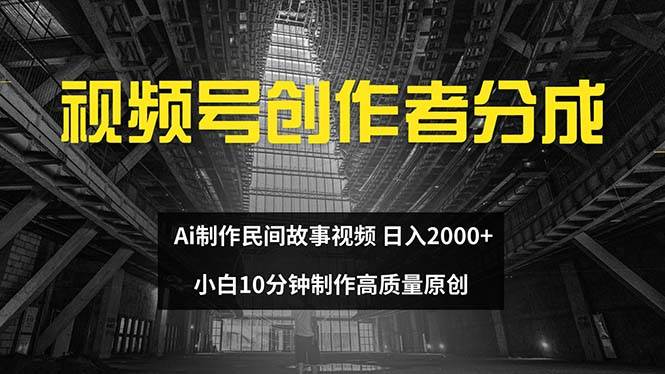视频号创作者分成 ai制作民间故事 新手小白10分钟制作高质量视频 日入2000网创吧-网创项目资源站-副业项目-创业项目-搞钱项目八百网赚