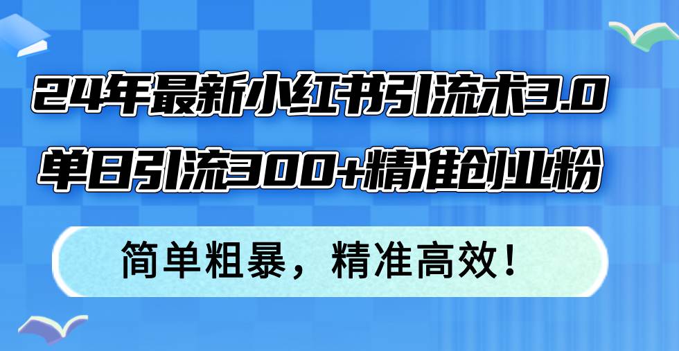 24年最新小红书引流术3.0，单日引流300+精准创业粉，简单粗暴，精准高效！网创吧-网创项目资源站-副业项目-创业项目-搞钱项目八百网赚