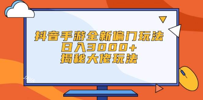 抖音手游全新偏门玩法，日入3000+，揭秘大佬玩法网创吧-网创项目资源站-副业项目-创业项目-搞钱项目八百网赚