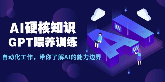 AI硬核知识-GPT喂养训练，自动化工作，带你了解AI的能力边界（10节课）网创吧-网创项目资源站-副业项目-创业项目-搞钱项目八百网赚