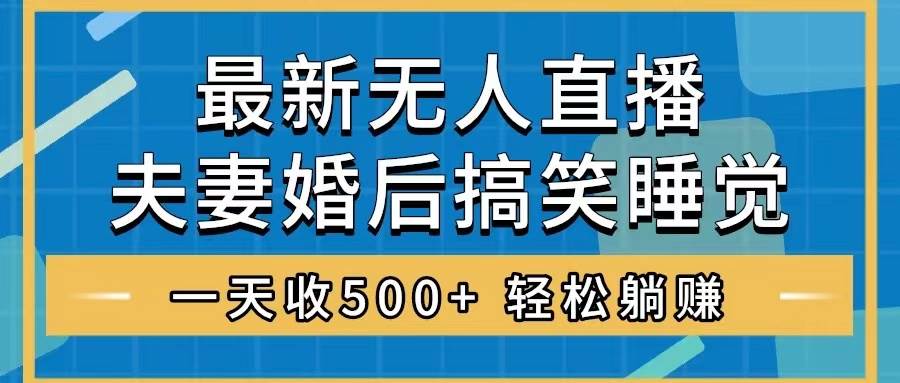 无人直播最新玩法，婚后夫妻睡觉整蛊，礼物收不停，睡后收入500+网创吧-网创项目资源站-副业项目-创业项目-搞钱项目八百网赚