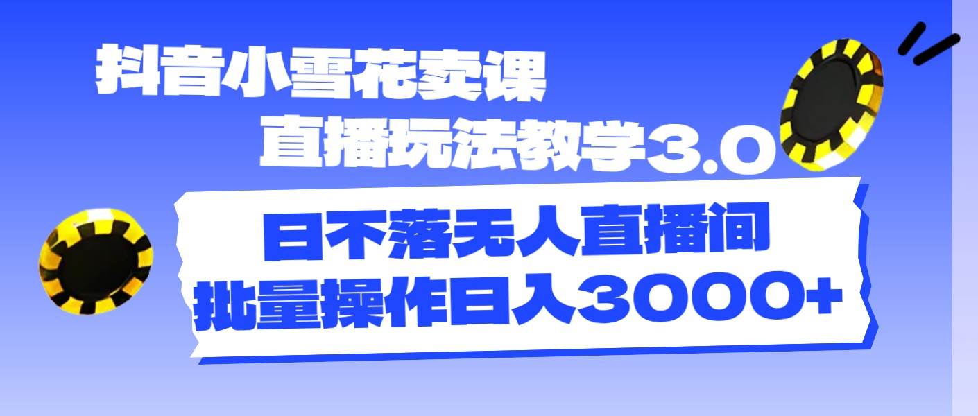 抖音小雪花卖课直播玩法教学3.0，日不落无人直播间，批量操作日入3000+网创吧-网创项目资源站-副业项目-创业项目-搞钱项目八百网赚