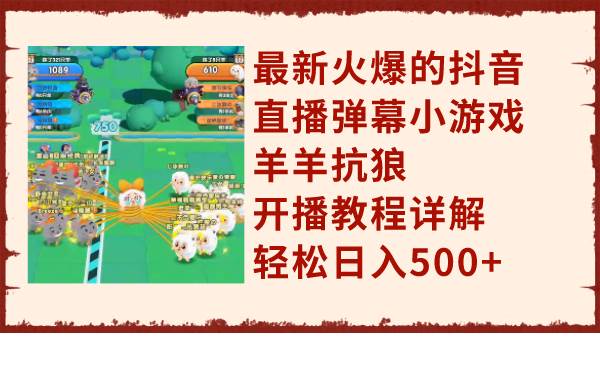最新火爆的抖音直播弹幕小游戏羊羊抗狼，开播教程详解，轻松日入500+网创吧-网创项目资源站-副业项目-创业项目-搞钱项目八百网赚