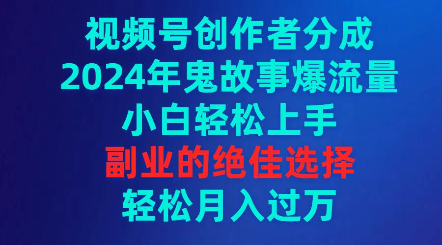 视频号创作者分成，2024年鬼故事爆流量，小白轻松上手，副业的绝佳选择…网创吧-网创项目资源站-副业项目-创业项目-搞钱项目八百网赚