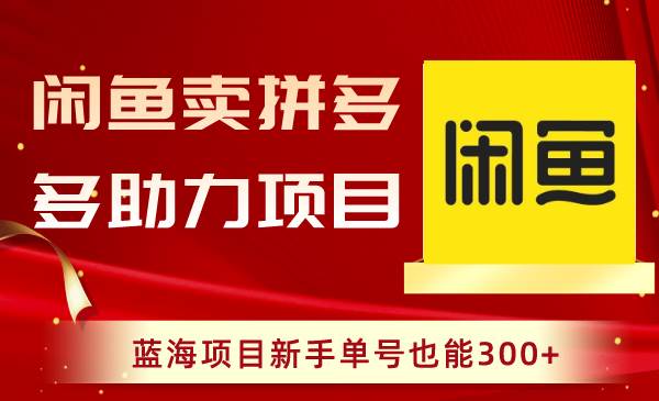 闲鱼卖拼多多助力项目，蓝海项目新手单号也能300+网创吧-网创项目资源站-副业项目-创业项目-搞钱项目八百网赚
