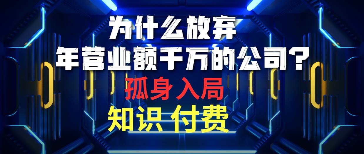 为什么放弃年营业额千万的公司 孤身入局知识付费赛道网创吧-网创项目资源站-副业项目-创业项目-搞钱项目八百网赚