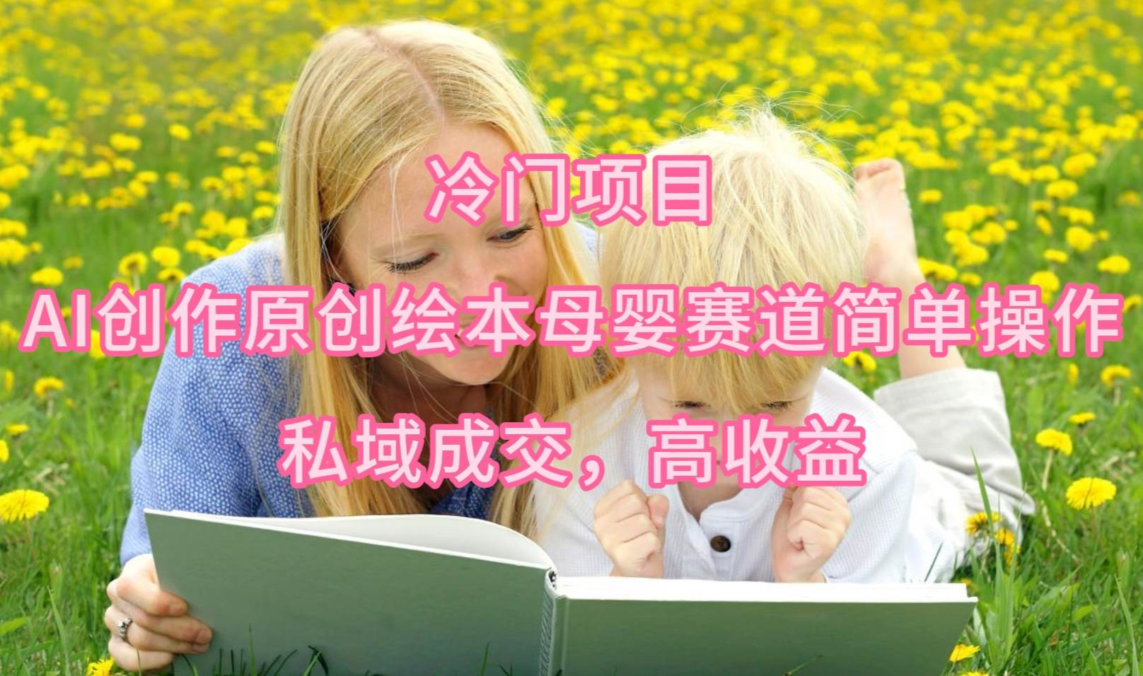 冷门项目，AI创作原创绘本母婴赛道简单操作，私域成交，高收益网创吧-网创项目资源站-副业项目-创业项目-搞钱项目八百网赚
