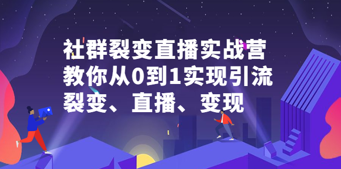 社群裂变直播实战营，教你从0到1实现引流、裂变、直播、变现网创吧-网创项目资源站-副业项目-创业项目-搞钱项目八百网赚