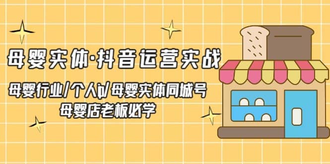 母婴实体·抖音运营实战 母婴行业·个人ip·母婴实体同城号 母婴店老板必学网创吧-网创项目资源站-副业项目-创业项目-搞钱项目八百网赚