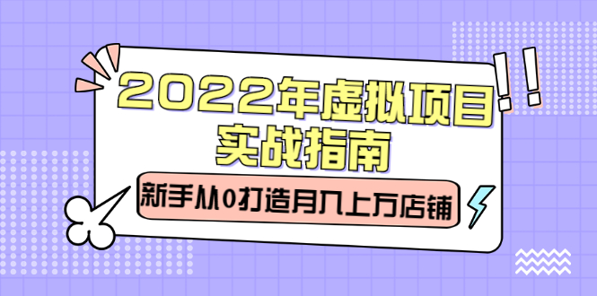 2022年虚拟项目实战指南，新手从0打造月入上万店铺【视频课程】网创吧-网创项目资源站-副业项目-创业项目-搞钱项目八百网赚
