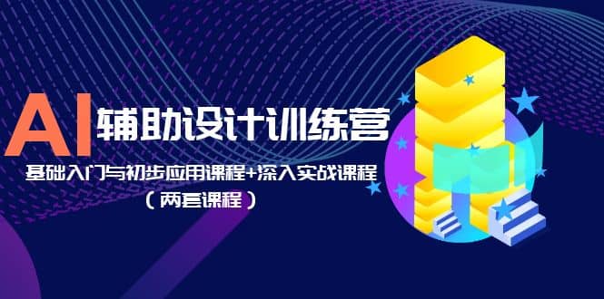 AI辅助设计训练营：基础入门与初步应用课程+深入实战课程（两套课程）网创吧-网创项目资源站-副业项目-创业项目-搞钱项目八百网赚