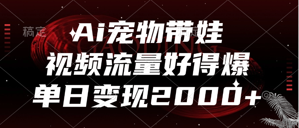 Ai宠物带娃，视频流量好得爆，单日变现2000+网创吧-网创项目资源站-副业项目-创业项目-搞钱项目八百网赚