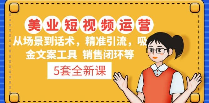 5套·美业短视频运营课 从场景到话术·精准引流·吸金文案工具·销售闭环等网创吧-网创项目资源站-副业项目-创业项目-搞钱项目八百网赚