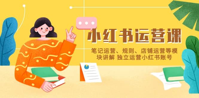 小红书·运营课，笔记运营、规则、店铺运营等模块讲解 独立运营小红书账号网创吧-网创项目资源站-副业项目-创业项目-搞钱项目八百网赚