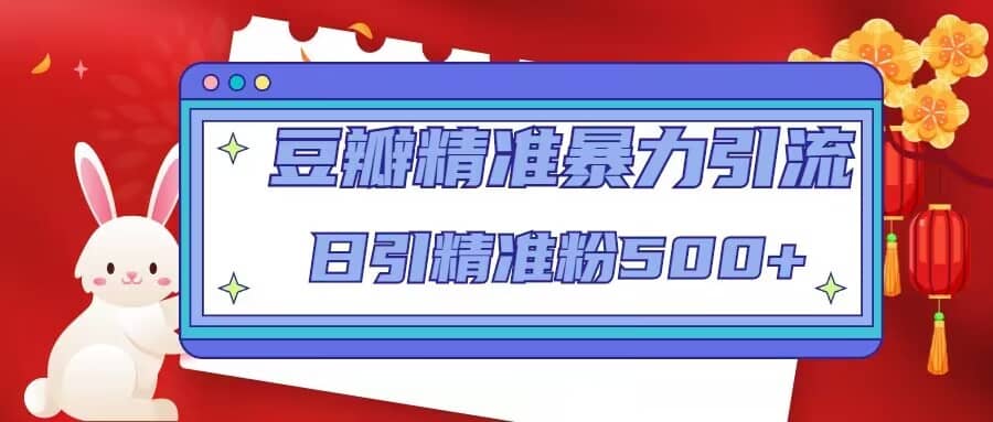 豆瓣精准暴力引流，日引精准粉500+【12视频课】网创吧-网创项目资源站-副业项目-创业项目-搞钱项目八百网赚