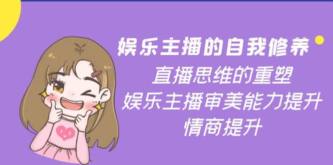 娱乐主播的自我修养，直播思维的重塑，娱乐主播审美能力提升，情商提升网创吧-网创项目资源站-副业项目-创业项目-搞钱项目八百网赚