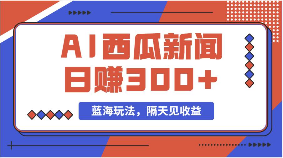 蓝海最新玩法西瓜视频原创搞笑新闻当天有收益单号日赚300+项目网创吧-网创项目资源站-副业项目-创业项目-搞钱项目八百网赚