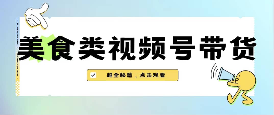 美食类视频号带货【内含去重方法】网创吧-网创项目资源站-副业项目-创业项目-搞钱项目八百网赚