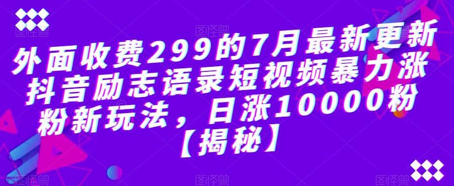 外面收费299的7月最新更新抖音励志语录短视频暴力涨粉新玩法，日涨10000粉【揭秘】网创吧-网创项目资源站-副业项目-创业项目-搞钱项目八百网赚