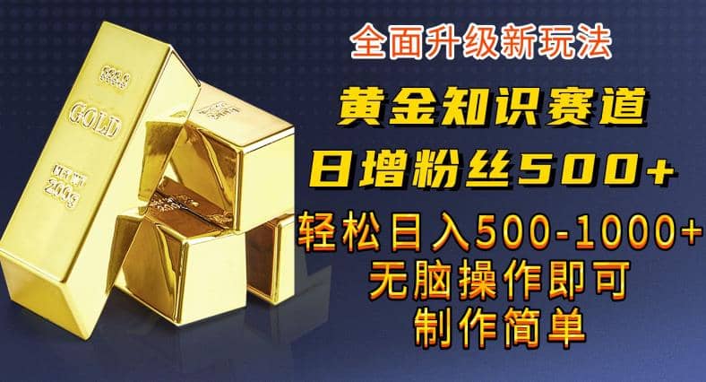 黄金知识赛道，一条作品涨粉500+，私域高利润单品转化，一部手机轻松实现日入500【揭秘】网创吧-网创项目资源站-副业项目-创业项目-搞钱项目八百网赚
