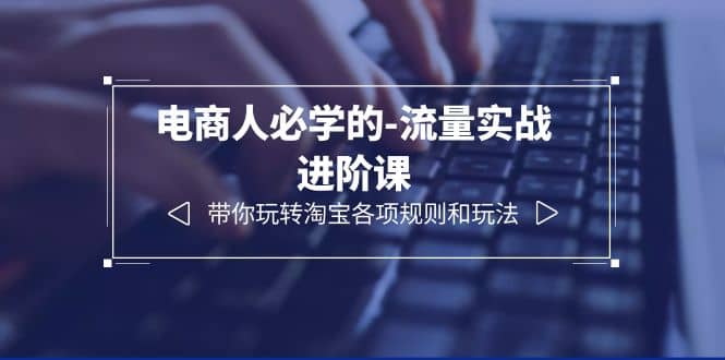 电商人必学的-流量实战进阶课：带你玩转淘宝各项规则和玩法（12节课）网创吧-网创项目资源站-副业项目-创业项目-搞钱项目八百网赚