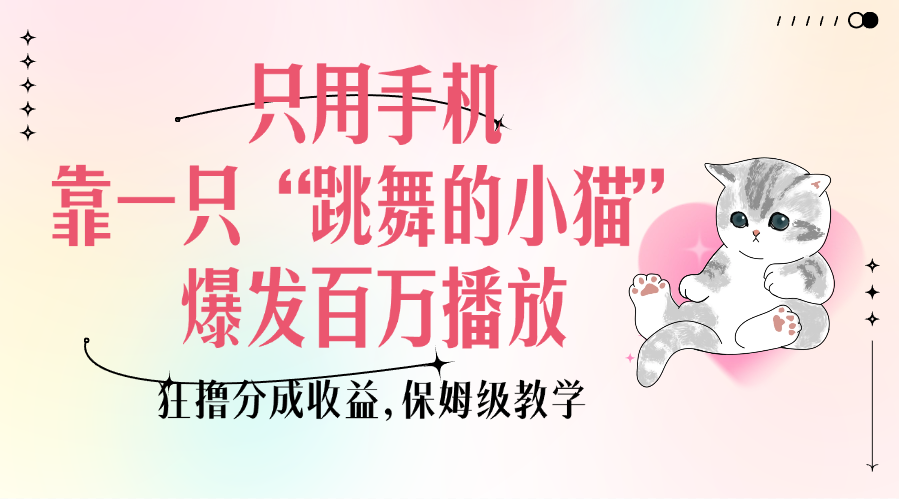 只用手机靠一只“跳舞的小猫”爆发百万播放，狂撸分成收益，保姆级教学网创吧-网创项目资源站-副业项目-创业项目-搞钱项目八百网赚