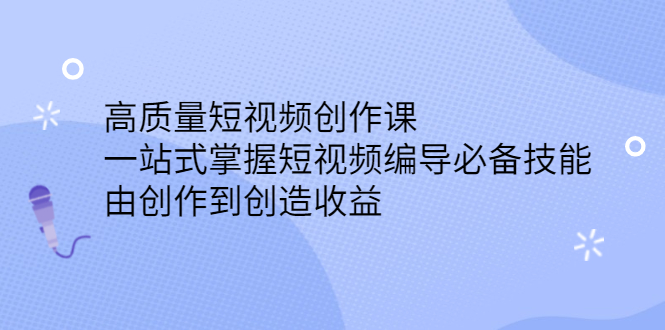 高质量短视频创作课，一站式掌握短视频编导必备技能网创吧-网创项目资源站-副业项目-创业项目-搞钱项目八百网赚